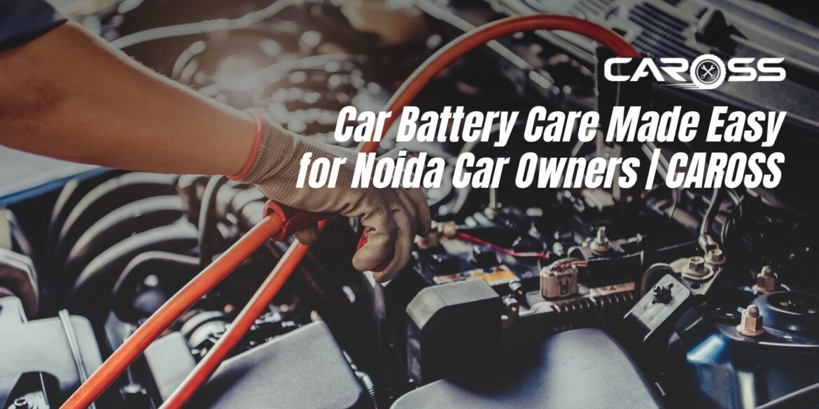 Car battery care made easy for Noida car owners | CAROSS