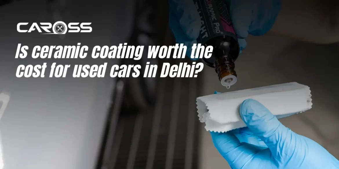 Is ceramic coating worth the cost for used cars in Delhi?