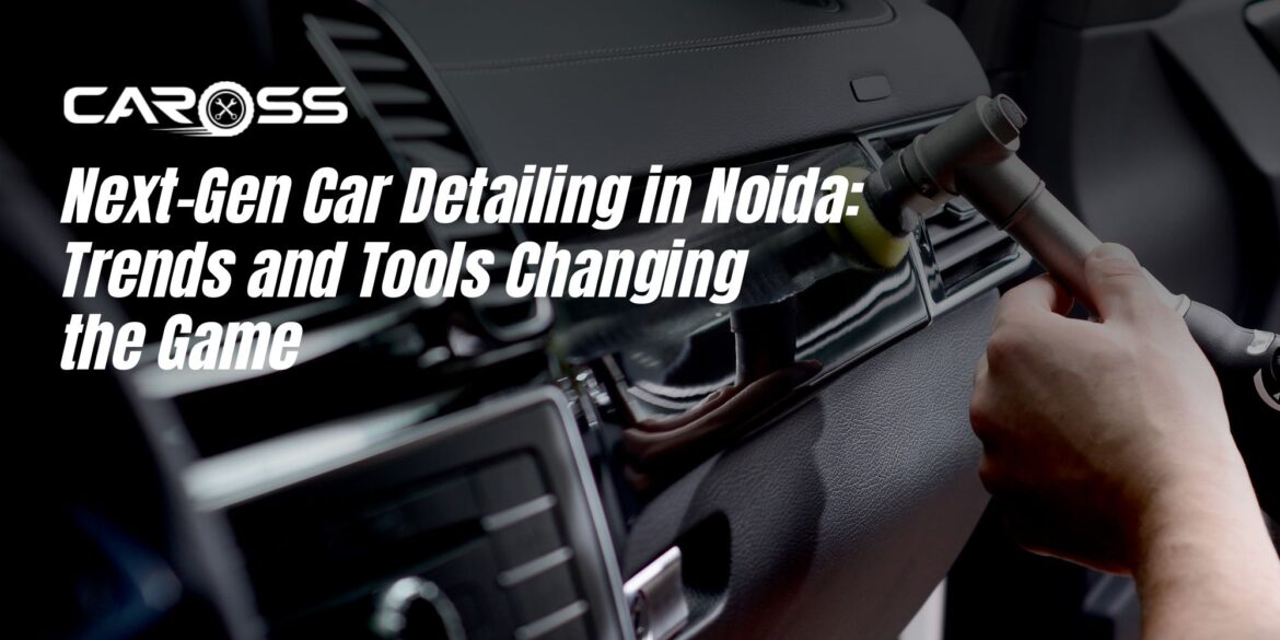 Next-gen car detailing in Noida: Trends and tools changing the game